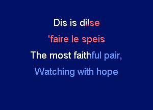 Dis is dilse
'faire Ie speis

The most faithful pair,

Watching with hope