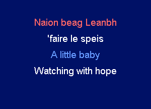 Naion beag Leanbh
'faire Ie speis
A little baby

Watching with hope