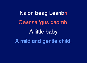 Naion beag Leanbh

Ceansa 'gus caomh.
A little baby
A mild and gentle child.