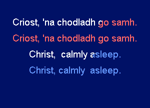 Criost, 'na chodladh go samh.
Criost, 'na chodladh go samh.

Christ, calmly asleep.

Christ, calmly asleep.