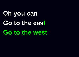 Oh you can
Go to the east

Go to the west