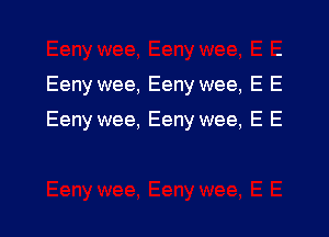 Eeny wee, Eeny wee, E E

Eeny wee, Eeny wee, E E