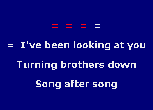 z I've been looking at you

Turning brothers down

Song after song

g
