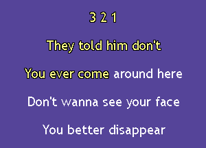 321

They told him don't

You ever come around here
Don't wanna see your face

You better disappear