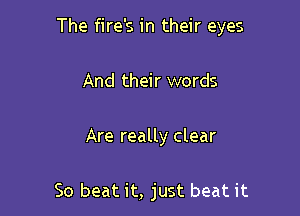The fire's in their eyes

And their words

Are really clear

So beat it, just beat it