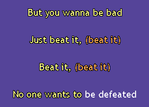 But you wanna be bad

Just beat it, (beat it)

Beat it, (beat it)

No one wants to be defeated