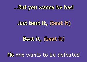 ..But you wanna be bad

Just beat it, (beat it)

Beat it, (beat it)

No one wants to be defeated
