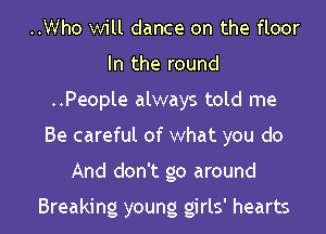 ..Who will dance on the floor
In the round

..People always told me

Be careful of what you do

And don't go around

Breaking young girls' hearts