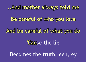 ..And mother always told me

Be careful of who you love

And be careful of what you do

'Cause the lie

Becomes the truth, eeh, ey