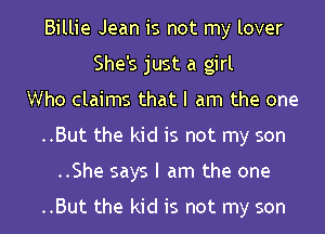 Billie Jean is not my lover
She's just a girl
Who claims that I am the one
..But the kid is not my son
..She says I am the one

..But the kid is not my son