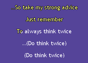 ..So take my strong advice

Just remember

To always think twice

..(Do think twice)

(Do think twice)