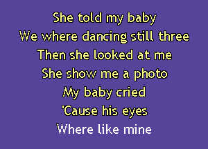 She told my baby
We where dancing still three
Then she looked at me
She show me a photo

My baby cried
'Cause his eyes
Where like mine