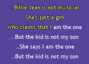 ..Billie Jean is not my lover
She's just a girl
Who claims that I am the one
..But the kid is not my son
..She says I am the one

..But the kid is not my son