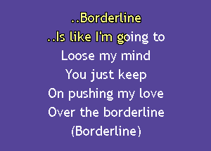 ..Borderline
..Is like I'm going to
Loose my mind

You just keep
0n pushing my love
Over the borderline

(Borderline)