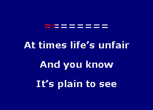 At times life's unfair

And you know

It's plain to see