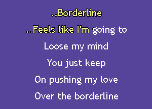 ..Borderline
..Feels like I'm going to
Loose my mind

You just keep

0n pushing my love

Over the borderline