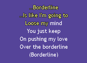..Borderline
..Is like I'm going to
Loose my mind

You just keep
0n pushing my love
Over the borderline

(Borderline)