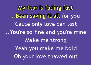 My fear is fading fast
..Been saving it all for you
'Cause only love can last
..You're so fine and you're mine
Make me strong
Yeah you make me bold
Oh your love thawed out