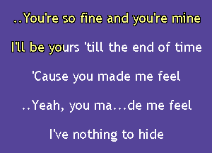 ..You're so fine and you're mine
I'll be yours 'till the end of time
'Cause you made me feel
..Yeah, you ma...de me feel

I've nothing to hide