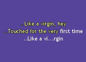 ..Like a virgin, hey

..Touched for the very first time
..Like a vi...rgin
