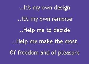 ..lt's my own design
..It's my own remorse
..Help me to decide

..Help me make the most

0f freedom and of pleasure I