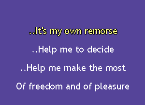 ..It's my own remorse
..Help me to decide

..Help me make the most

0f freedom and of pleasure