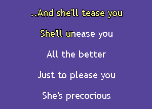 ..And she'll tease you

She'll unease you
All the better
Just to please you

She's precocious
