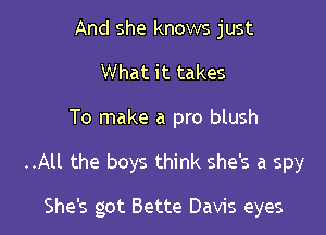 And she knows just
What it takes

To make a pro blush

..All the boys think she's a spy

She's got Bette Davis eyes