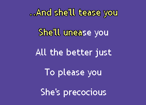 ..And she'll tease you

She'll unease you
All the better just
To please you

She's precocious