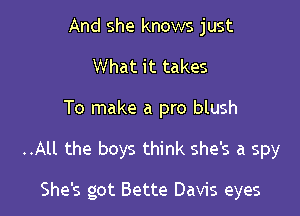 And she knows just
What it takes

To make a pro blush

..All the boys think she's a spy

She's got Bette Davis eyes