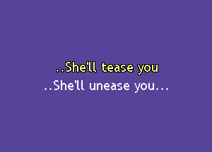 ..She'll tease you

..She'll unease you...