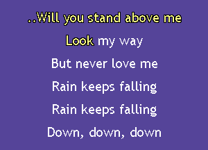 ..Will you stand above me

Look my way
But never love me
Rain keeps falling
Rain keeps falling

Down, down, down