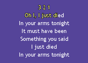 3 2 1
Oh I, I just died
In your arms tonight

It must have been
Something you said
I just died
In your arms tonight
