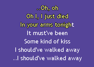 ..0h, oh
Oh I, I just died
In your arms tonight

It must've been
Some kind of kiss
I should've walked away
..I should've walked away