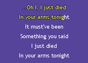 ..Oh I, I just died
In your arms tonight
It must've been

Something you said
I just died

In your arms tonight