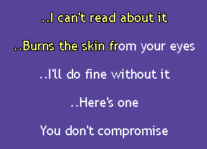 ..I can't read about it
..Burns the skin from your eyes
..l'll do fine without it

..Here's one

You don't compromise