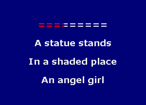 A statue stands

In a shaded place

An angel girl