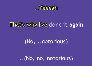 ..Yeeeah

That's why I've done it again

(No, ..notorious)

..(No, no, notorious)