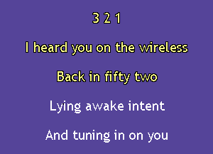 321

I heard you on the wireless

Back in fifty two

Lying awake intent

And tuning in on you
