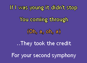 If I was young it didn't stop
You coming through
(0h, a, oh, a)

..They took the credit

For your second symphony