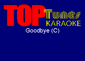 Twmw
KARAOKE
Goodbye (C)