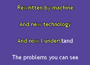 Rewritten by machine
And new technology

And now I understand

The problems you can see