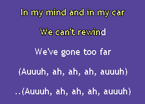 In my mind and in my car

We can't rewind
We've gone too far
(Auuuh, ah, ah, ah, auuuh)

..(Auuuh, ah, ah, ah, auuuh)
