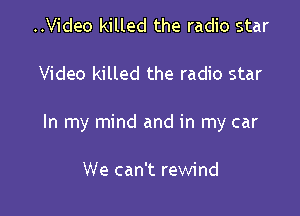 ..Video killed the radio star

Video killed the radio star

In my mind and in my car

We can't rewind
