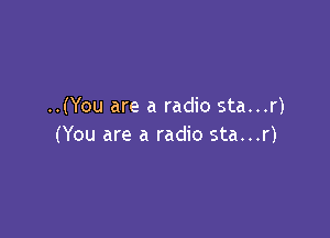 ..(You are a radio sta...r)

(You are a radio sta...r)