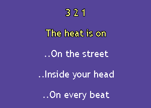 321

The heat is on

..On the street

..Inside your head

..On every beat