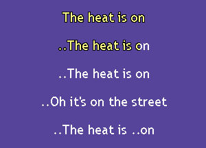 The heat is on
..The heat is on

..The heat is on

..Oh it's on the street

..The heat is ..on