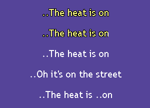 ..The heat is on
..The heat is on

..The heat is on

..Oh it's on the street

..The heat is ..on