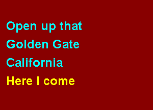 Open up that
Golden Gate

California
Here I come