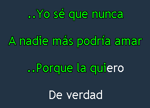 ..Yo sef' que nunca

A nadie mas podria amar

..Porque la quiero

De verdad